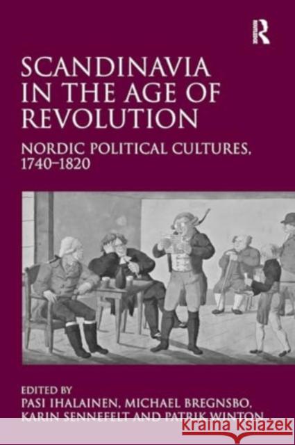 Scandinavia in the Age of Revolution: Nordic Political Cultures, 1740�1820 Michael Bregnsbo Pasi Ihalainen Patrik Winton 9781032920436 Routledge