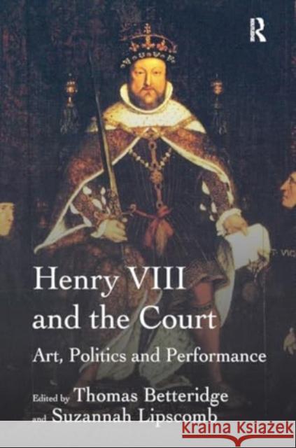 Henry VIII and the Court: Art, Politics and Performance Suzannah Lipscomb Thomas Betteridge 9781032920948