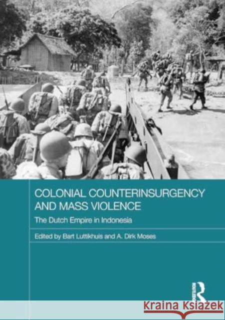 Colonial Counterinsurgency and Mass Violence: The Dutch Empire in Indonesia Bart Luttikhuis A. Dirk Moses 9781032920955 Routledge