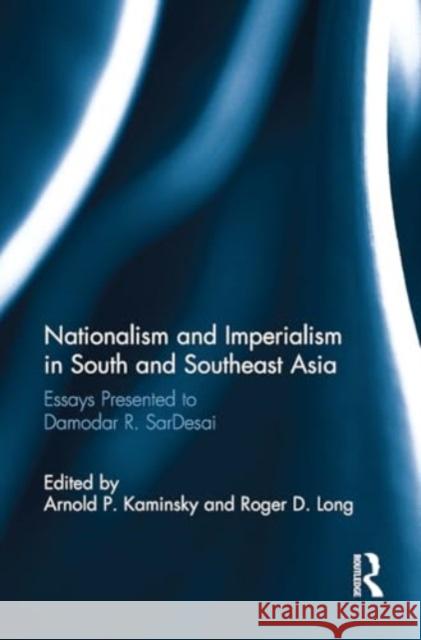 Nationalism and Imperialism in South and Southeast Asia: Essays Presented to Damodar R.SarDesai Arnold P. Kaminsky Roger D. Long 9781032921075