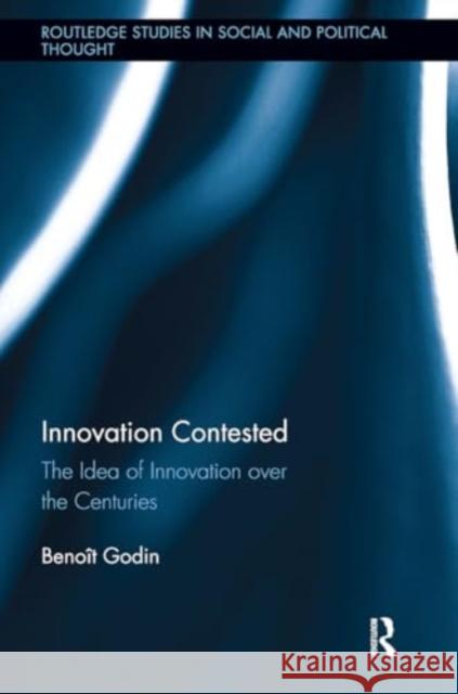 Innovation Contested: The Idea of Innovation Over the Centuries Beno?t Godin 9781032921273 Routledge