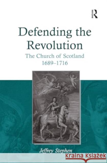 Defending the Revolution: The Church of Scotland 1689-1716 Jeffrey Stephen 9781032921297