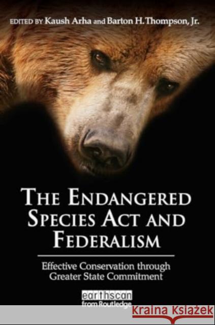 The Endangered Species ACT and Federalism: Effective Conservation Through Greater State Commitment Kaush Arha Barton H. Thompso 9781032921327 Routledge