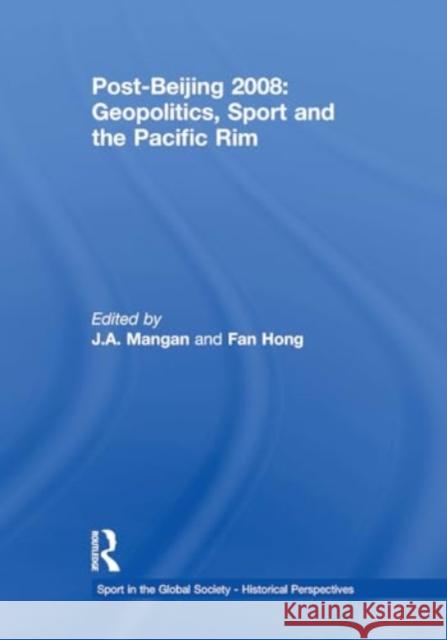 Post-Beijing 2008: Geopolitics, Sport and the Pacific Rim J. A. Mangan Fan Hong 9781032921495 Routledge