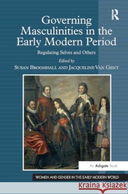 Governing Masculinities in the Early Modern Period: Regulating Selves and Others Jacqueline Van Gent Susan Broomhall 9781032921570 Routledge