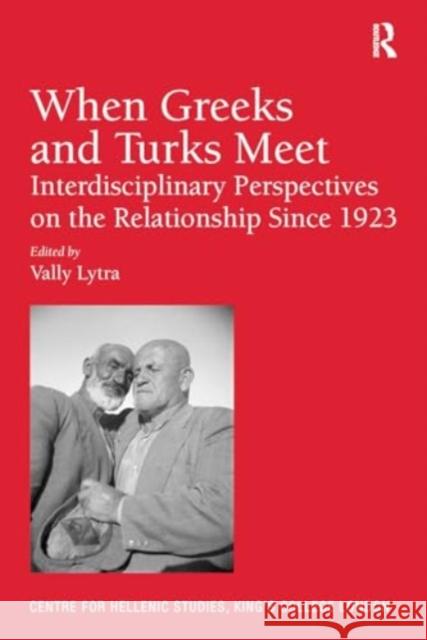 When Greeks and Turks Meet: Interdisciplinary Perspectives on the Relationship Since 1923 Vally Lytra 9781032921587