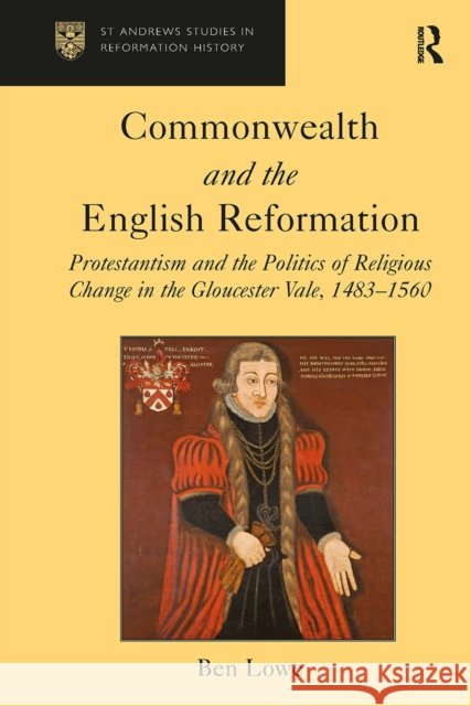 Commonwealth and the English Reformation: Protestantism and the Politics of Religious Change in the Gloucester Vale, 1483�1560 Ben Lowe 9781032921860 Routledge