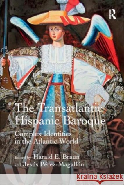 The Transatlantic Hispanic Baroque: Complex Identities in the Atlantic World Harald E. Braun Jes?s P?rez-Magall?n 9781032921914