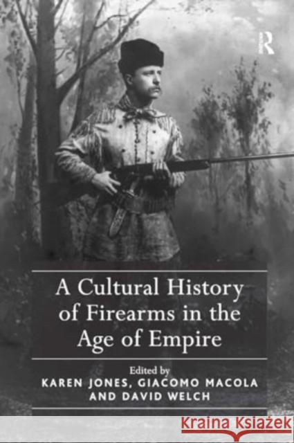 A Cultural History of Firearms in the Age of Empire Karen Jones Giacomo Macola 9781032921921 Routledge