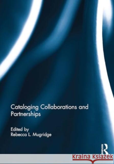 Cataloging Collaborations and Partnerships Rebecca L. Mugridge 9781032921952