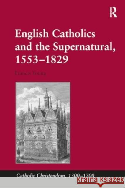 English Catholics and the Supernatural, 1553-1829 Francis Young 9781032922249