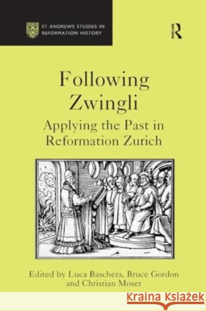 Following Zwingli: Applying the Past in Reformation Zurich Luca Baschera Bruce Gordon 9781032922256