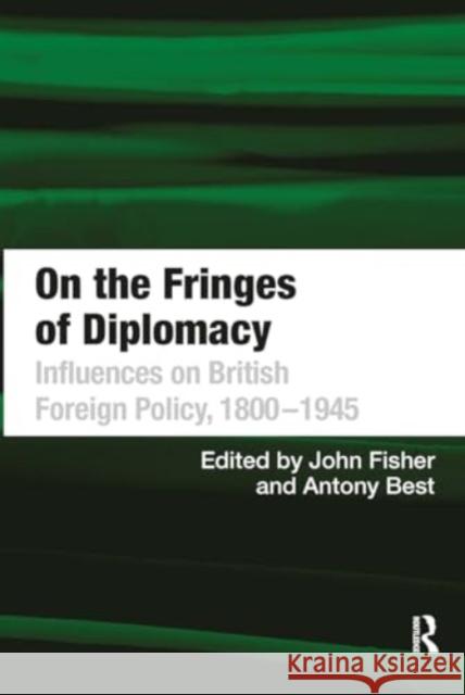 On the Fringes of Diplomacy: Influences on British Foreign Policy, 1800-1945 Antony Best John Fisher 9781032922270 Routledge