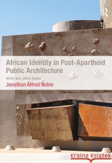 African Identity in Post-Apartheid Public Architecture: White Skin, Black Masks Jonathan Alfred Noble 9781032922294 Routledge