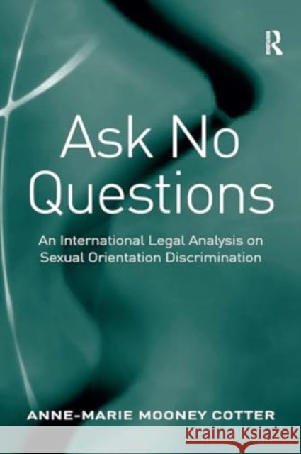 Ask No Questions: An International Legal Analysis on Sexual Orientation Discrimination Anne-Marie Mooney Cotter 9781032922355 Routledge