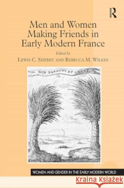 Men and Women Making Friends in Early Modern France Lewis C. Seifert Rebecca M. Wilkin 9781032922409