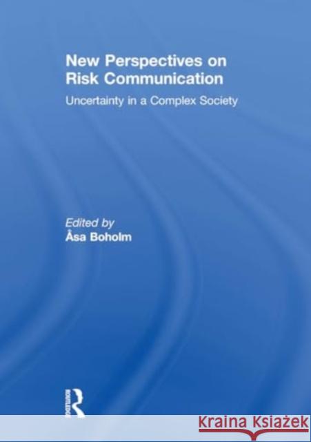 New Perspectives on Risk Communication: Uncertainty in a Complex Society Asa Boholm 9781032922478