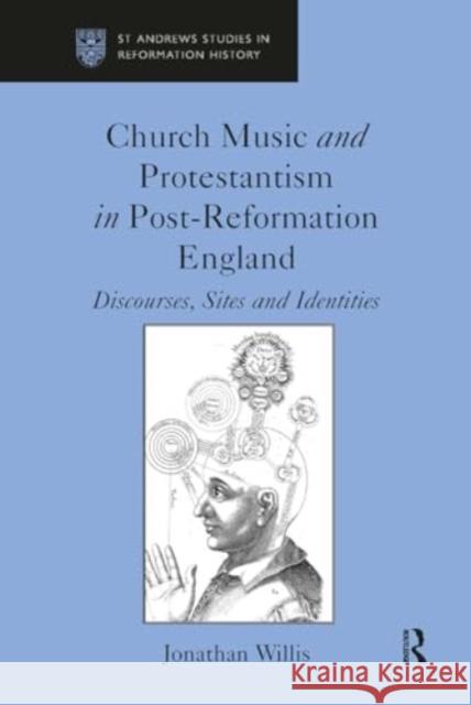 Church Music and Protestantism in Post-Reformation England: Discourses, Sites and Identities Jonathan Willis 9781032922508