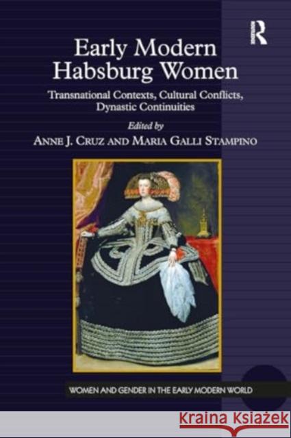 Early Modern Habsburg Women: Transnational Contexts, Cultural Conflicts, Dynastic Continuities Anne J. Cruz Maria Galli Stampino 9781032922584