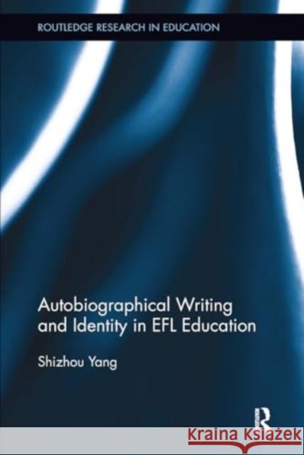 Autobiographical Writing and Identity in EFL Education Shizhou Yang 9781032922638 Routledge