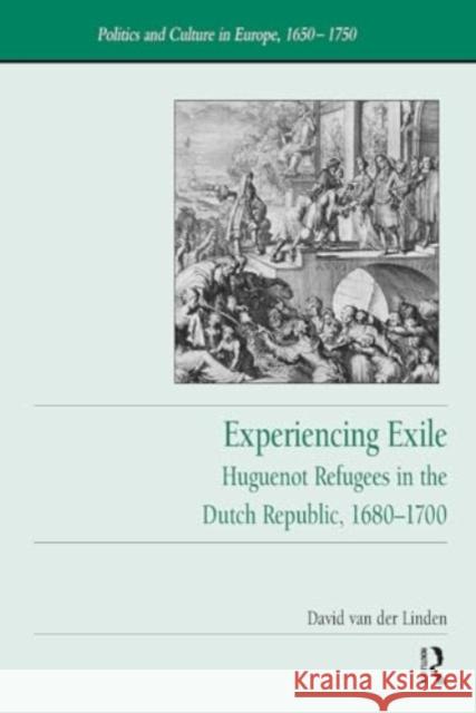 Experiencing Exile: Huguenot Refugees in the Dutch Republic, 1680-1700 David Van Der Linden 9781032922645