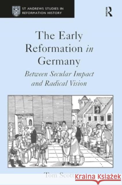 The Early Reformation in Germany: Between Secular Impact and Radical Vision Tom Scott 9781032922911 Routledge