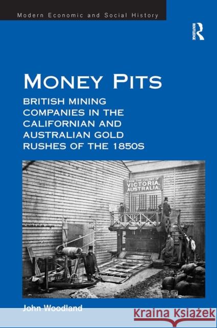 Money Pits: British Mining Companies in the Californian and Australian Gold Rushes of the 1850s John Woodland 9781032923130 Routledge