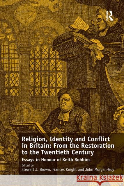 Religion, Identity and Conflict in Britain: From the Restoration to the Twentieth Century: Essays in Honour of Keith Robbins Frances Knight Stewart J. Brown 9781032923246