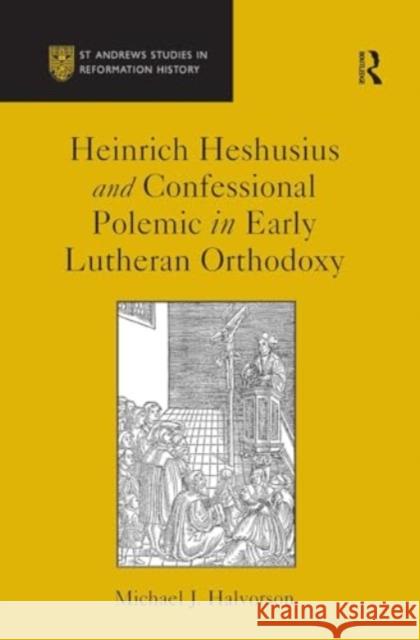 Heinrich Heshusius and Confessional Polemic in Early Lutheran Orthodoxy Michael J. Halvorson 9781032923376