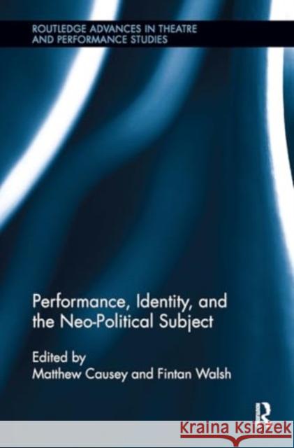 Performance, Identity, and the Neo-Political Subject Fintan Walsh Matthew Causey 9781032923475