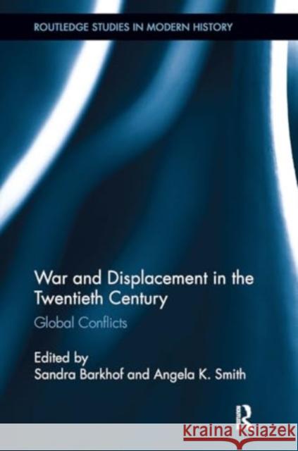 War and Displacement in the Twentieth Century: Global Conflicts Sandra Barkhof Angela K. Smith 9781032923598 Routledge