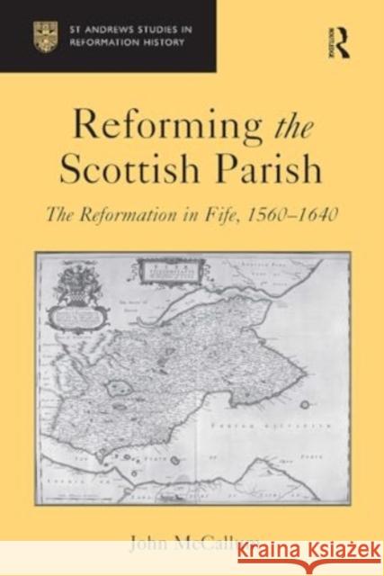 Reforming the Scottish Parish: The Reformation in Fife, 1560-1640 John McCallum 9781032923642