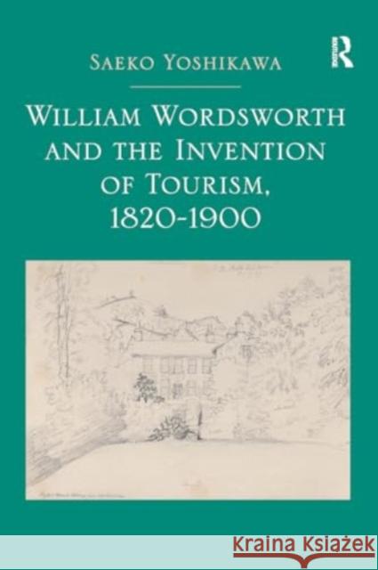 William Wordsworth and the Invention of Tourism, 1820-1900 Saeko Yoshikawa 9781032923895