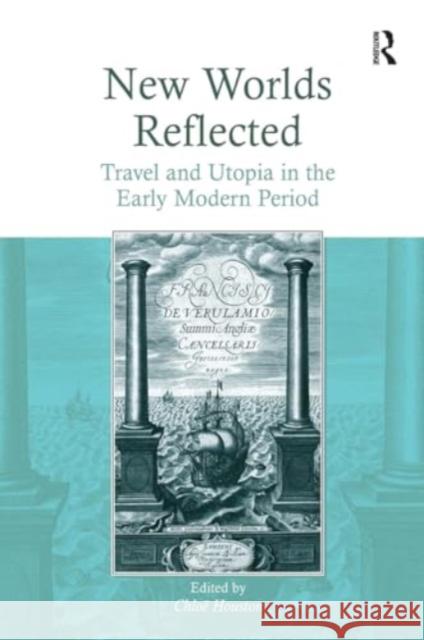 New Worlds Reflected: Travel and Utopia in the Early Modern Period Chlo? Houston 9781032924076 Routledge