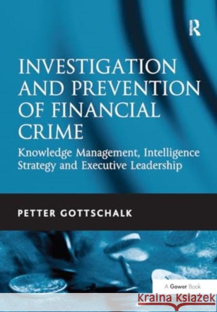 Investigation and Prevention of Financial Crime: Knowledge Management, Intelligence Strategy and Executive Leadership Petter Gottschalk 9781032924373