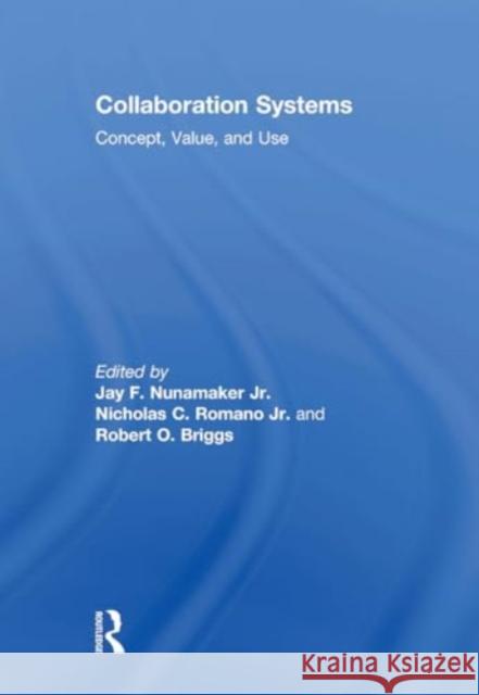 Collaboration Systems: Concept, Value, and Use Jay F. Nunamake Robert O. Briggs Nicholas C. Romano Roman 9781032924526