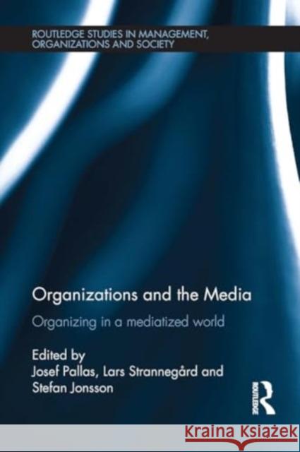 Organizations and the Media: Organizing in a Mediatized World Josef Pallas Lars Stranneg?rd Stefan Jonsson 9781032924847