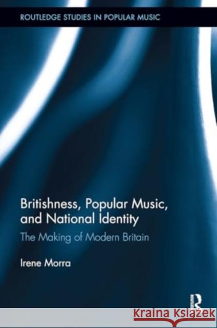 Britishness, Popular Music, and National Identity: The Making of Modern Britain Irene Morra 9781032925028 Routledge