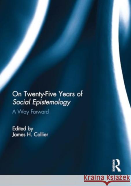 On Twenty-Five Years of Social Epistemology: A Way Forward James Collier 9781032925097