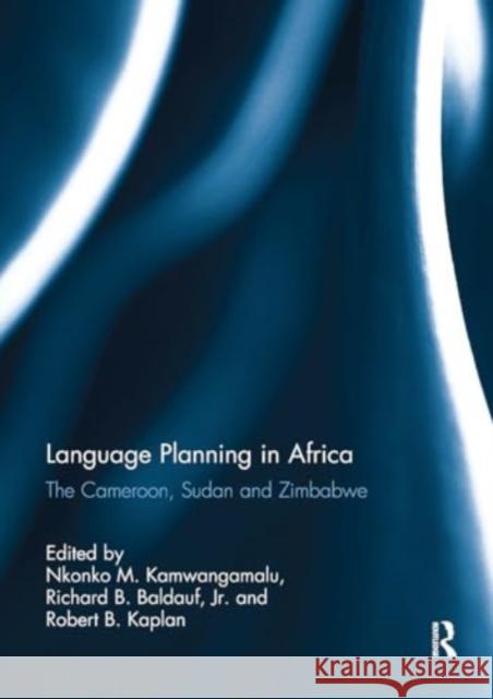 Language Planning in Africa: The Cameroon, Sudan and Zimbabwe Nkonko Kamwangamalu Richard Baldau Robert Kaplan 9781032925295