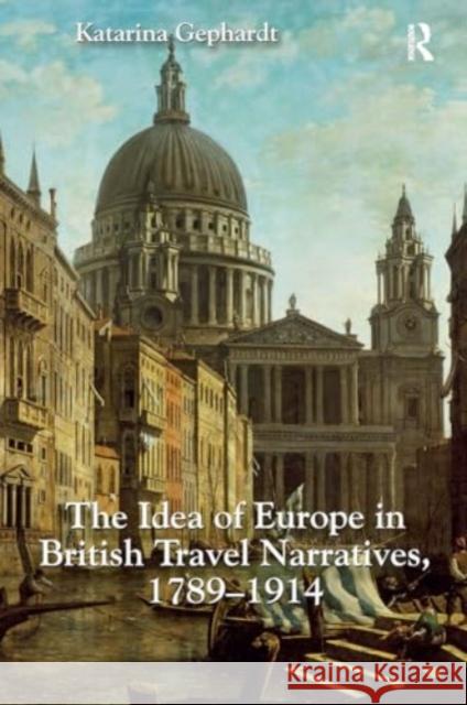 The Idea of Europe in British Travel Narratives, 1789-1914 Katarina Gephardt 9781032925363 Routledge