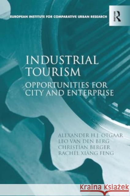 Industrial Tourism: Opportunities for City and Enterprise Alexander H. J. Otgaar Leo Van Den Berg Rachel Xiang Feng 9781032925691