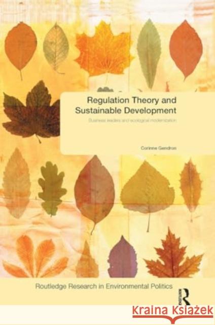 Regulation Theory and Sustainable Development: Business Leaders and Ecological Modernisation Corinne Gendron 9781032925769