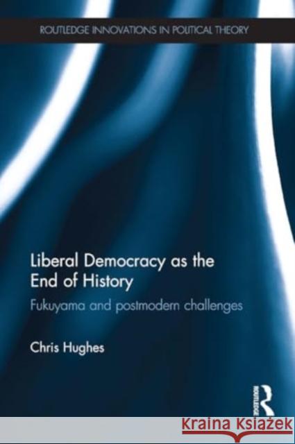 Liberal Democracy as the End of History: Fukuyama and Postmodern Challenges Christopher Hughes 9781032925776