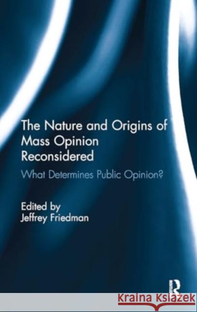 The Nature and Origins of Mass Opinion Reconsidered: What Determines Public Opinion? Jeffrey Friedman 9781032925875