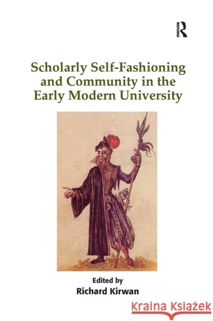 Scholarly Self-Fashioning and Community in the Early Modern University Richard Kirwan 9781032926278 Routledge