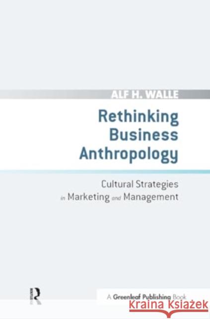 Rethinking Business Anthropology: Cultural Strategies in Marketing and Management Alf H. Walle 9781032926353 Routledge