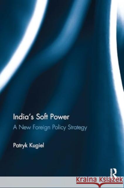 India's Soft Power: A New Foreign Policy Strategy Patryk Kugiel 9781032926452