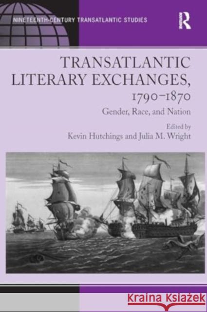 Transatlantic Literary Exchanges, 1790-1870: Gender, Race, and Nation Julia M. Wright Kevin Hutchings 9781032926636