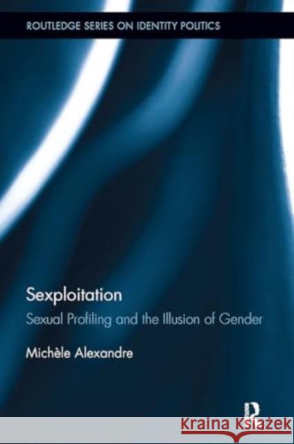 Sexploitation: Sexual Profiling and the Illusion of Gender Mich?le Alexandre 9781032926728 Routledge